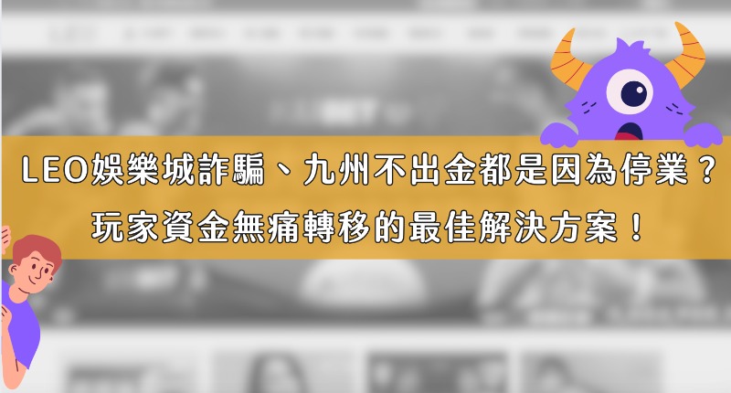 LEO娛樂城詐騙、九州不出金都是因為停業?玩家資金無痛轉移的最佳解決方案!