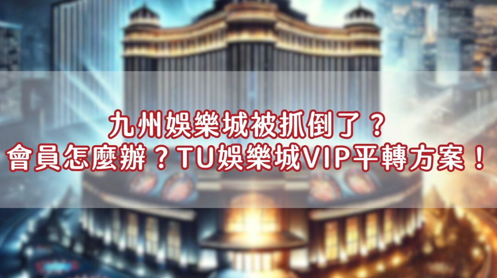 九州娛樂城被抓倒了？會員怎麼辦？TU娛樂城vip平轉方案！